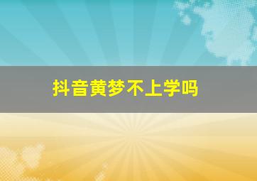 抖音黄梦不上学吗