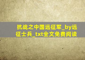 抗战之中国远征军_by远征士兵_txt全文免费阅读