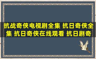 抗战奇侠电视剧全集 抗日奇侠全集 抗日奇侠在线观看 抗日剧奇侠全集...