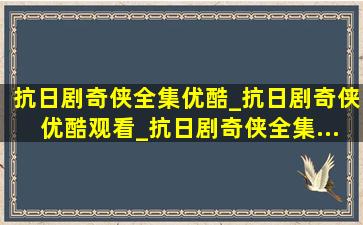 抗日剧奇侠全集优酷_抗日剧奇侠优酷观看_抗日剧奇侠全集...