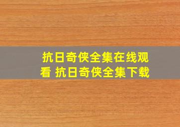 抗日奇侠全集在线观看 抗日奇侠全集下载