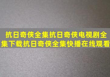 抗日奇侠全集抗日奇侠电视剧全集下载抗日奇侠全集快播在线观看