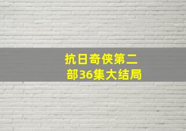 抗日奇侠第二部36集大结局