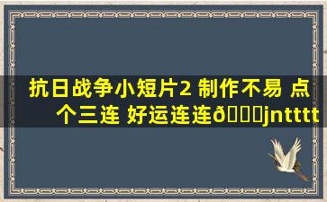 抗日战争小短片2 制作不易 点个三连 好运连连😃jnttttm