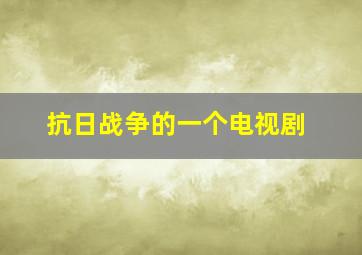 抗日战争的一个电视剧