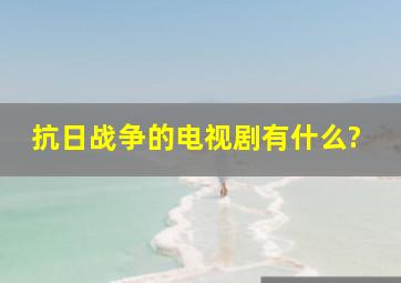 抗日战争的电视剧有什么?