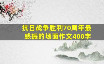 抗日战争胜利70周年最感振的场面,作文400字