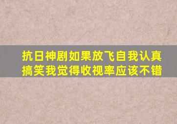 抗日神剧如果放飞自我认真搞笑我觉得收视率应该不错