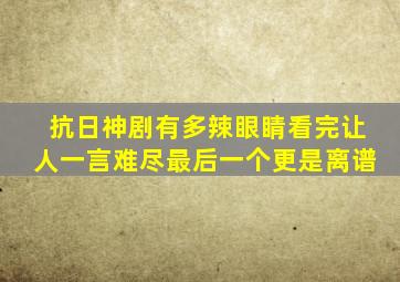 抗日神剧有多辣眼睛,看完让人一言难尽,最后一个更是离谱