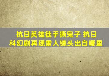 抗日英雄徒手撕鬼子 抗日科幻剧再现雷人镜头出自哪里