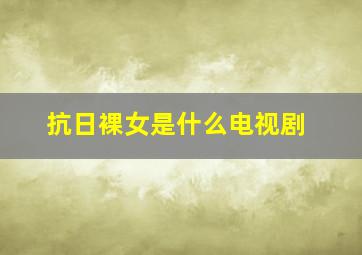 抗日裸女是什么电视剧