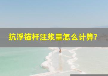 抗浮锚杆注浆量怎么计算?