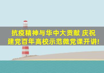 抗疫精神与华中大贡献 庆祝建党百年高校示范微党课开讲!