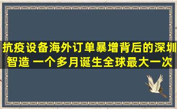 抗疫设备海外订单暴增背后的深圳智造 一个多月诞生全球最大一次性口罩生 ...