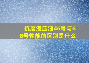 抗磨液压油46号与68号性能的区别是什么