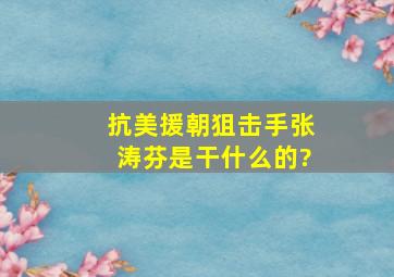 抗美援朝狙击手张涛芬是干什么的?