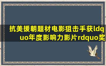 抗美援朝题材电影《狙击手》获“年度影响力影片”奖