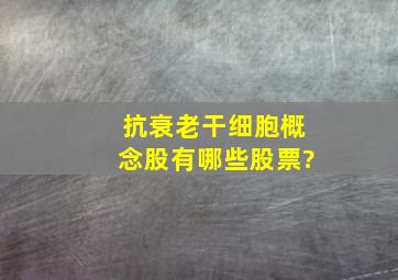 抗衰老干细胞概念股有哪些股票?