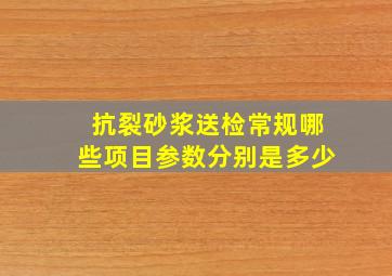 抗裂砂浆送检常规哪些项目,参数分别是多少