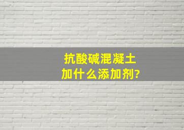 抗酸碱混凝土加什么添加剂?