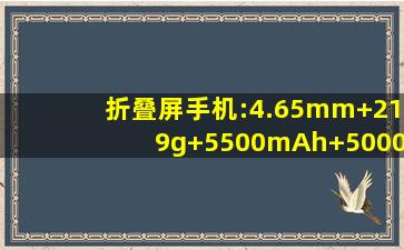 折叠屏手机:4.65mm+219g+5500mAh+5000万三主摄,仅6999元