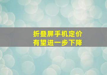 折叠屏手机定价有望进一步下降