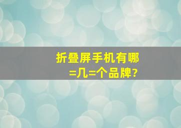 折叠屏手机有哪=几=个品牌?