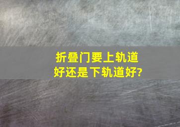 折叠门要上轨道好,还是下轨道好?