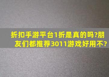 折扣手游平台1折是真的吗?朋友们都推荐3011游戏,好用不?