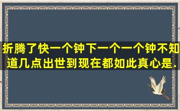 折腾了快一个钟下一个一个钟不知道几点((出世到现在都如此真心是...