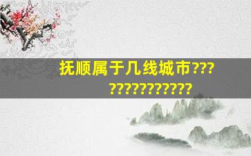 抚顺,属于几线城市??????????????