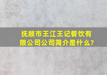 抚顺市王江王记餐饮有限公司公司简介是什么?