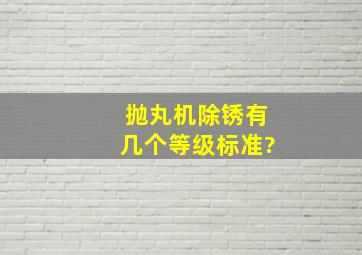 抛丸机除锈有几个等级标准?