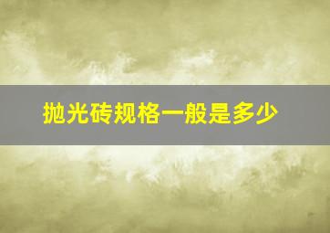 抛光砖规格一般是多少