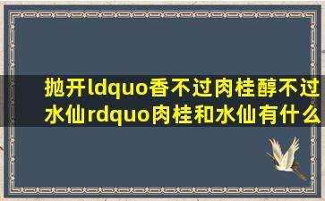 抛开“香不过肉桂醇不过水仙”肉桂和水仙有什么区别(