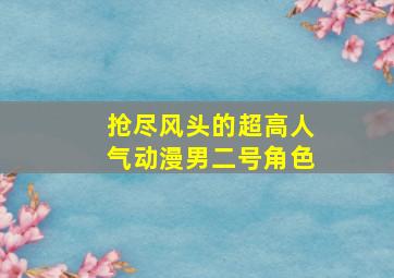 抢尽风头的超高人气动漫男二号角色