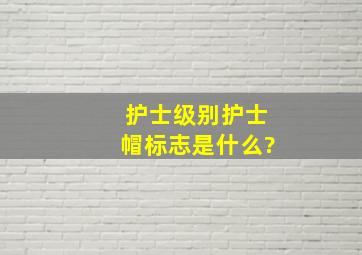 护士级别护士帽标志是什么?