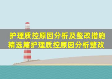 护理质控原因分析及整改措施(精选篇)护理质控原因分析整改 