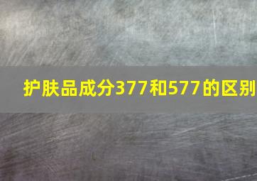 护肤品成分377和577的区别