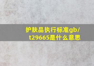 护肤品执行标准gb/t29665是什么意思(