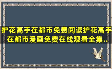 护花高手在都市免费阅读,护花高手在都市漫画免费在线观看全集...