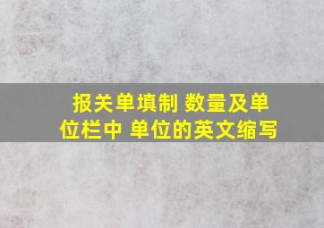 报关单填制 数量及单位栏中 单位的英文缩写