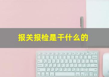 报关报检是干什么的