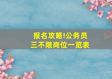 报名攻略!公务员三不限岗位一览表