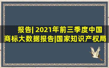 报告| 2021年前三季度中国商标大数据报告|国家知识产权局|商标量