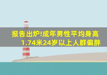 报告出炉!成年男性平均身高1.74米,24岁以上人群偏胖