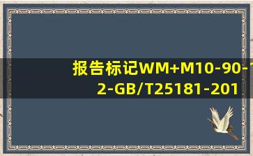 报告标记WM+M10-90-12-GB/T25181-2019什么意思?