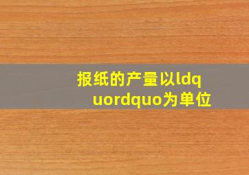 报纸的产量以“()”为单位。