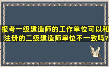 报考一级建造师的工作单位可以和注册的二级建造师单位不一致吗?