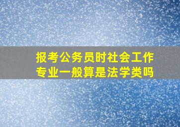 报考公务员时社会工作专业一般算是法学类吗